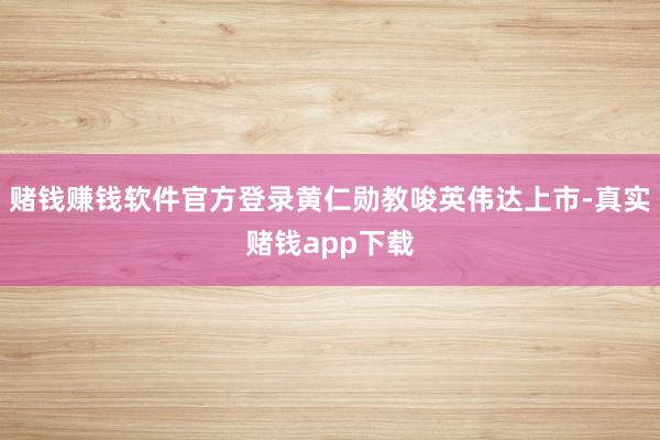 赌钱赚钱软件官方登录黄仁勋教唆英伟达上市-真实赌钱app下载