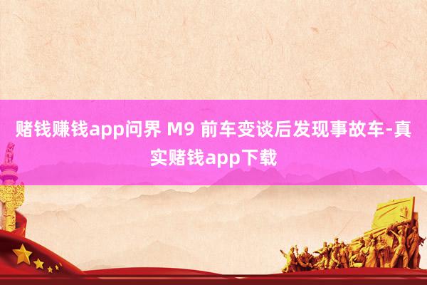 赌钱赚钱app问界 M9 前车变谈后发现事故车-真实赌钱app下载