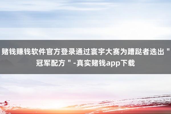 赌钱赚钱软件官方登录通过寰宇大赛为蹧跶者选出＂冠军配方＂-真实赌钱app下载