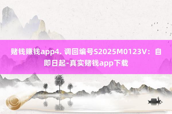 赌钱赚钱app　　4. 调回编号S2025M0123V：自即日起-真实赌钱app下载