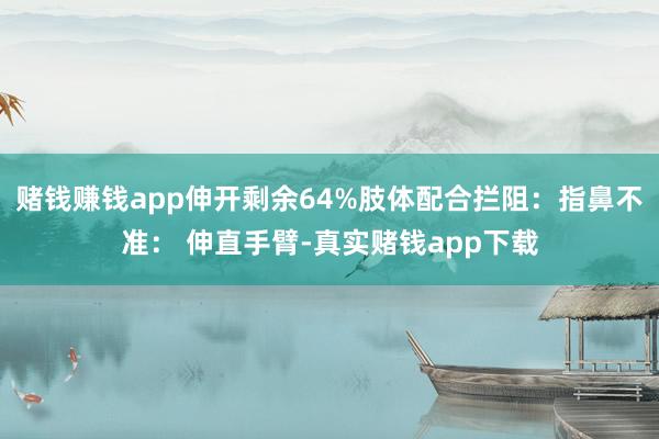 赌钱赚钱app伸开剩余64%肢体配合拦阻：指鼻不准： 伸直手臂-真实赌钱app下载