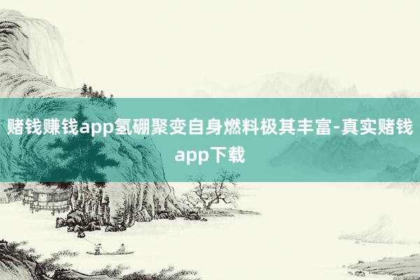 赌钱赚钱app氢硼聚变自身燃料极其丰富-真实赌钱app下载