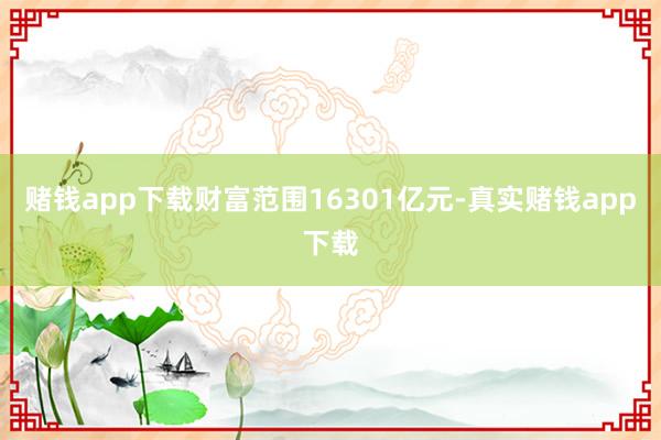 赌钱app下载财富范围16301亿元-真实赌钱app下载