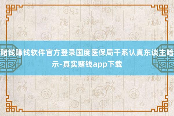 赌钱赚钱软件官方登录国度医保局干系认真东谈主暗示-真实赌钱app下载