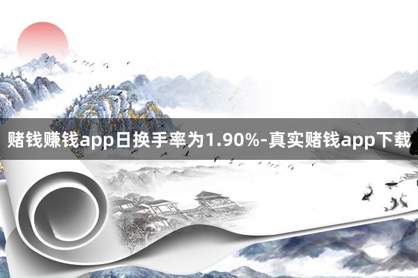 赌钱赚钱app日换手率为1.90%-真实赌钱app下载