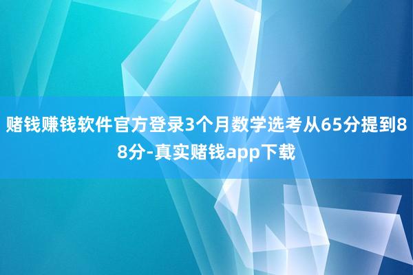 赌钱赚钱软件官方登录3个月数学选考从65分提到88分-真实赌钱app下载