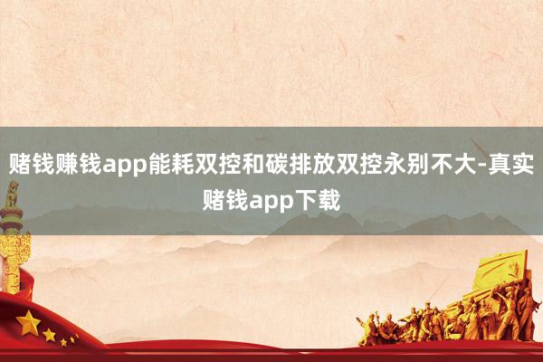 赌钱赚钱app能耗双控和碳排放双控永别不大-真实赌钱app下载