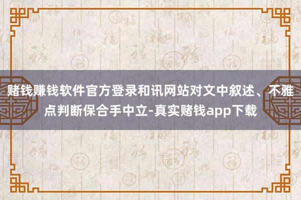 赌钱赚钱软件官方登录和讯网站对文中叙述、不雅点判断保合手中立-真实赌钱app下载