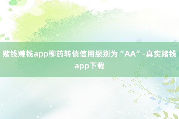 赌钱赚钱app柳药转债信用级别为“AA”-真实赌钱app下载