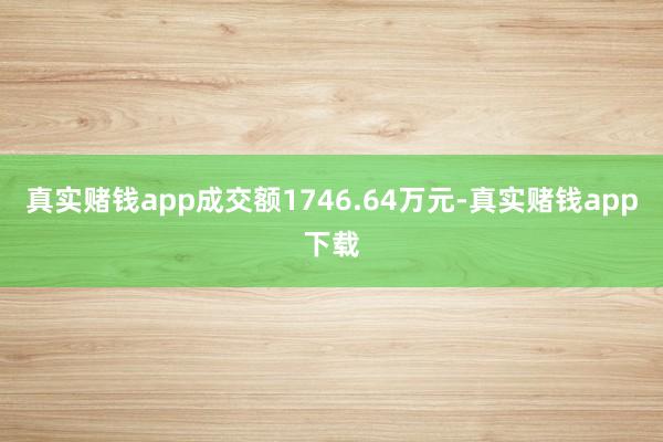 真实赌钱app成交额1746.64万元-真实赌钱app下载