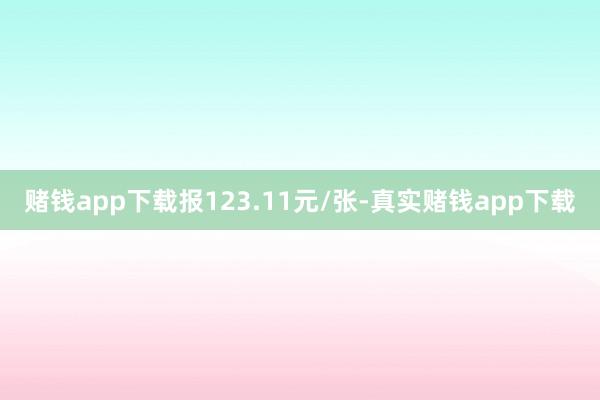 赌钱app下载报123.11元/张-真实赌钱app下载