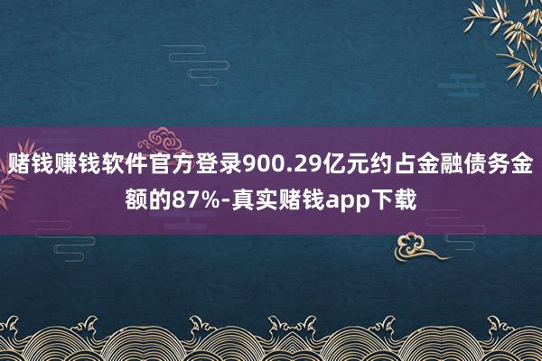 赌钱赚钱软件官方登录900.29亿元约占金融债务金额的87%-真实赌钱app下载