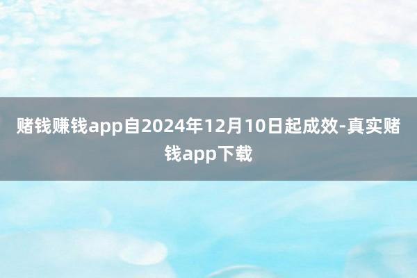 赌钱赚钱app自2024年12月10日起成效-真实赌钱app下载