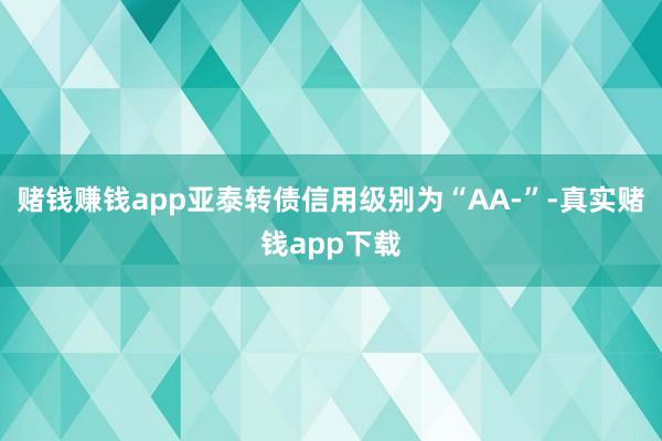 赌钱赚钱app亚泰转债信用级别为“AA-”-真实赌钱app下载