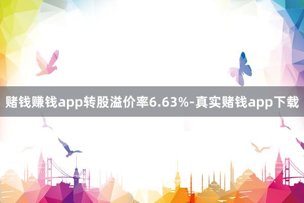 赌钱赚钱app转股溢价率6.63%-真实赌钱app下载
