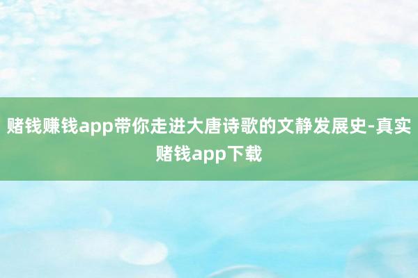 赌钱赚钱app带你走进大唐诗歌的文静发展史-真实赌钱app下载