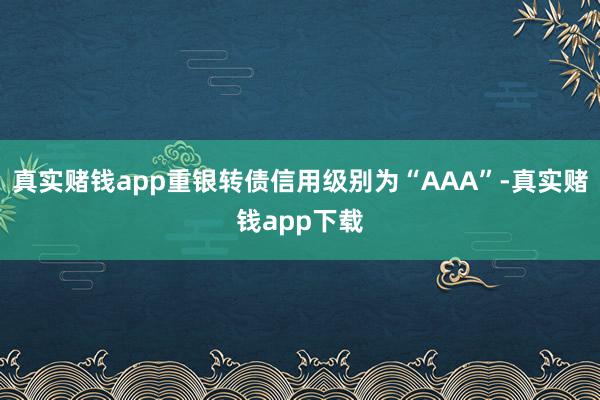 真实赌钱app重银转债信用级别为“AAA”-真实赌钱app下载