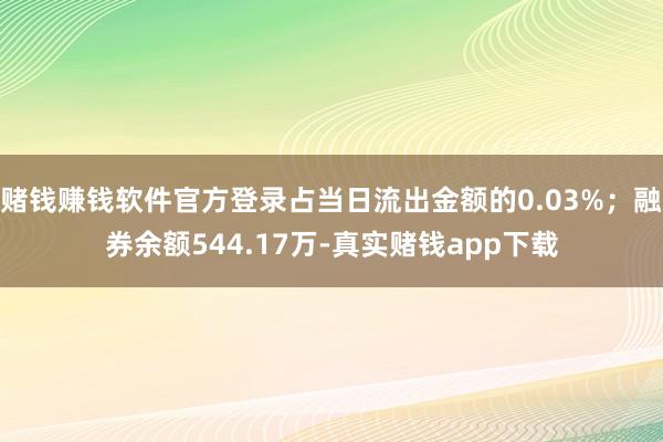 赌钱赚钱软件官方登录占当日流出金额的0.03%;融券余额544.17万-真实赌钱app下载