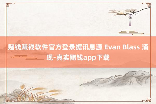 赌钱赚钱软件官方登录据讯息源 Evan Blass 涌现-真实赌钱app下载