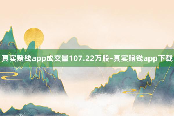 真实赌钱app成交量107.22万股-真实赌钱app下载