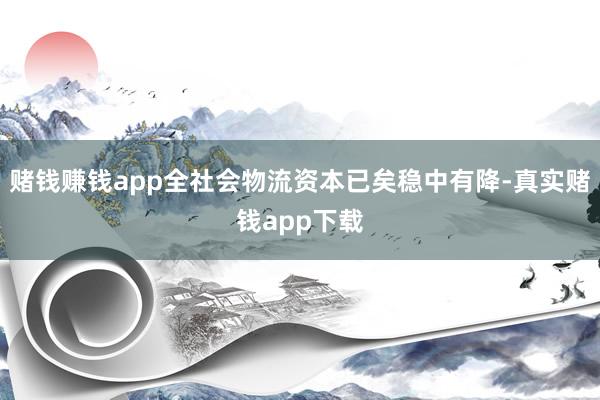 赌钱赚钱app全社会物流资本已矣稳中有降-真实赌钱app下载