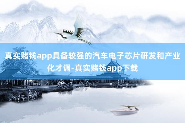 真实赌钱app具备较强的汽车电子芯片研发和产业化才调-真实赌钱app下载