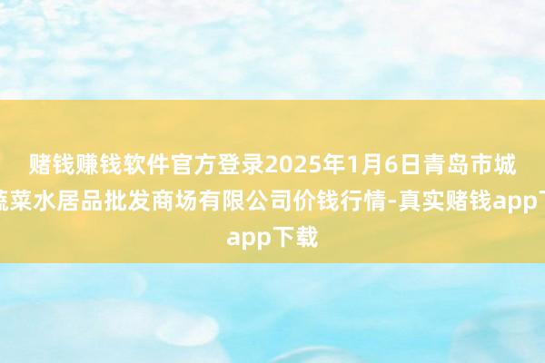 赌钱赚钱软件官方登录2025年1月6日青岛市城阳蔬菜水居品批发商场有限公司价钱行情-真实赌钱app下载