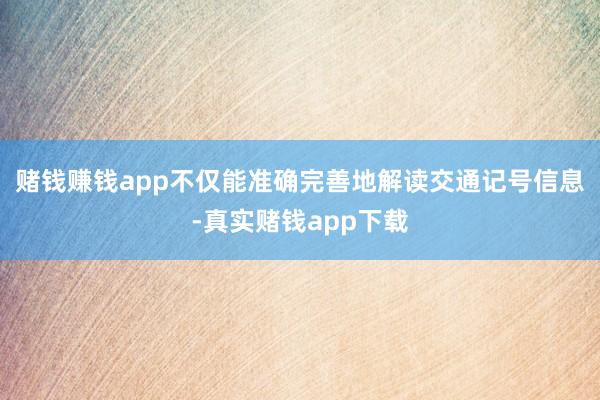 赌钱赚钱app不仅能准确完善地解读交通记号信息-真实赌钱app下载