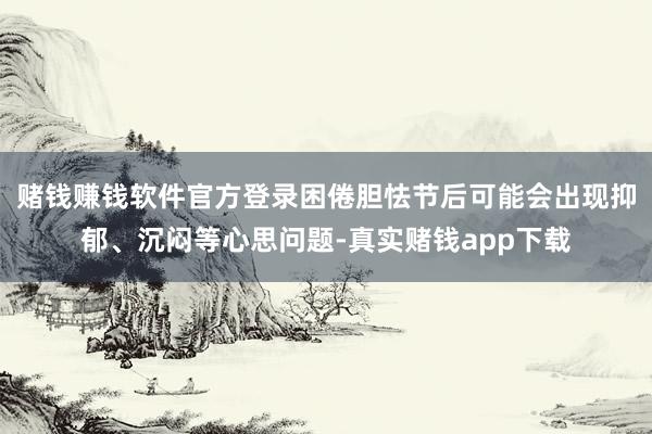 赌钱赚钱软件官方登录困倦胆怯节后可能会出现抑郁、沉闷等心思问题-真实赌钱app下载