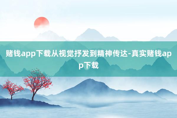 赌钱app下载从视觉抒发到精神传达-真实赌钱app下载