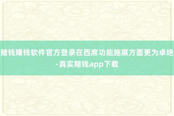 赌钱赚钱软件官方登录在西席功能施展方面更为卓绝-真实赌钱app下载