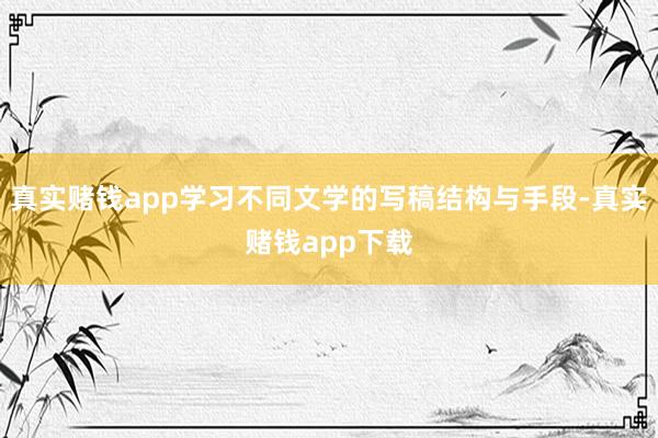 真实赌钱app学习不同文学的写稿结构与手段-真实赌钱app下载