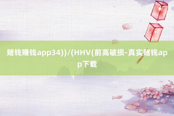 赌钱赚钱app34))/(HHV(前高破损-真实赌钱app下载