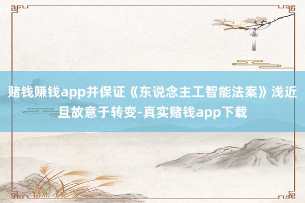 赌钱赚钱app并保证《东说念主工智能法案》浅近且故意于转变-真实赌钱app下载