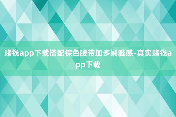 赌钱app下载搭配棕色腰带加多娴雅感-真实赌钱app下载