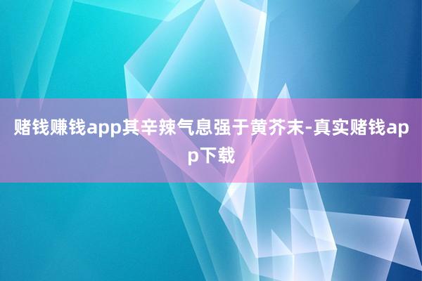 赌钱赚钱app其辛辣气息强于黄芥末-真实赌钱app下载