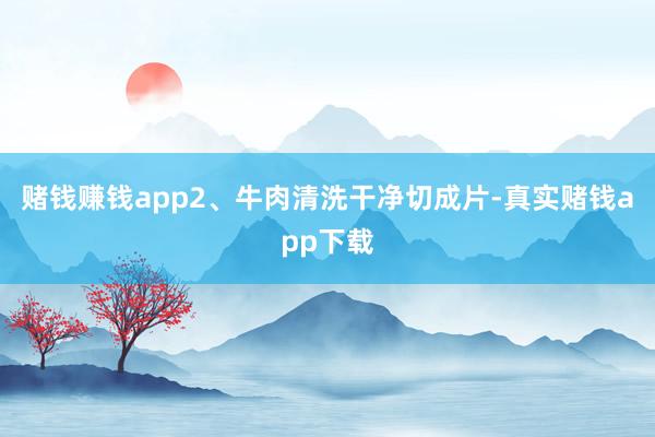 赌钱赚钱app2、牛肉清洗干净切成片-真实赌钱app下载