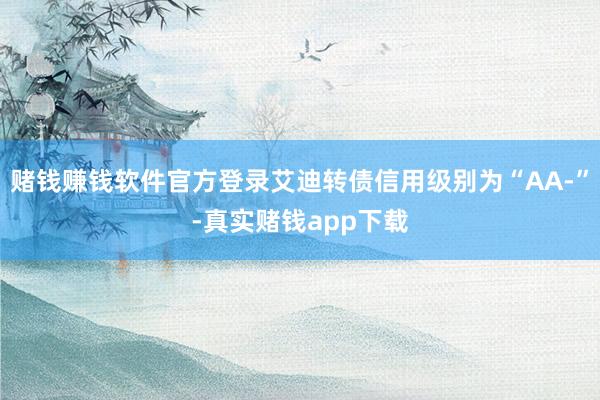赌钱赚钱软件官方登录艾迪转债信用级别为“AA-”-真实赌钱app下载