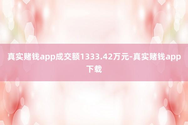 真实赌钱app成交额1333.42万元-真实赌钱app下载