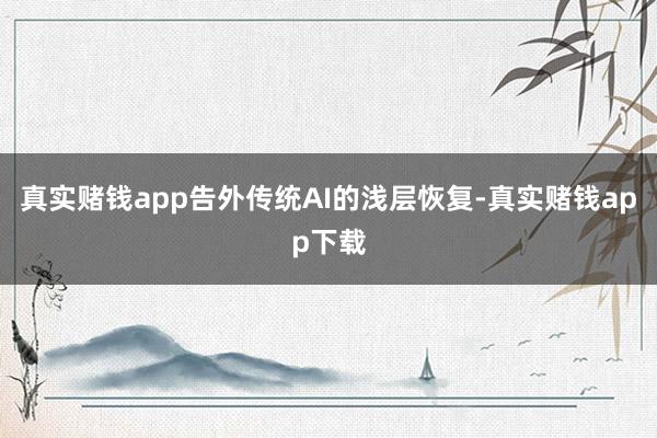 真实赌钱app告外传统AI的浅层恢复-真实赌钱app下载