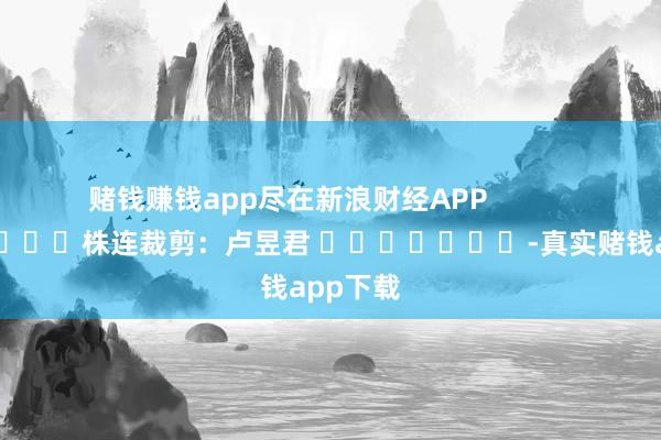 赌钱赚钱app尽在新浪财经APP 株连裁剪:卢昱君 -真实赌钱app下载