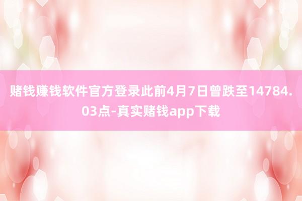 赌钱赚钱软件官方登录此前4月7日曾跌至14784.03点-真实赌钱app下载