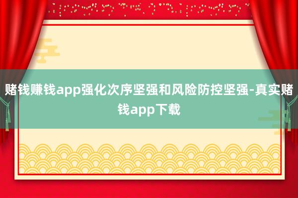 赌钱赚钱app强化次序坚强和风险防控坚强-真实赌钱app下载