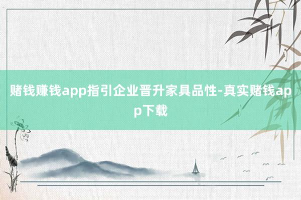 赌钱赚钱app指引企业晋升家具品性-真实赌钱app下载
