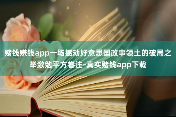 赌钱赚钱app一场撼动好意思国政事领土的破局之举激勉平方眷注-真实赌钱app下载