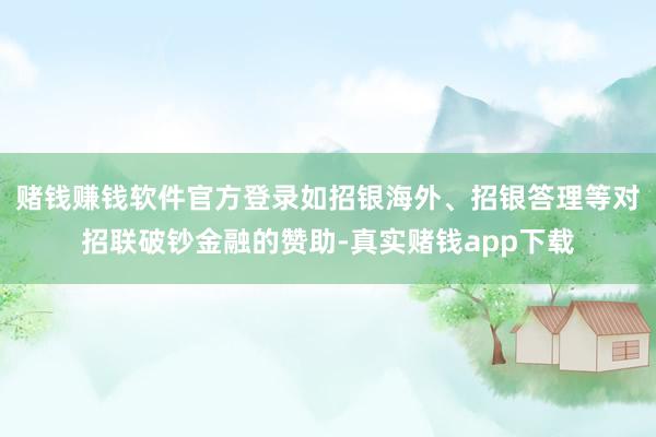 赌钱赚钱软件官方登录如招银海外、招银答理等对招联破钞金融的赞助-真实赌钱app下载