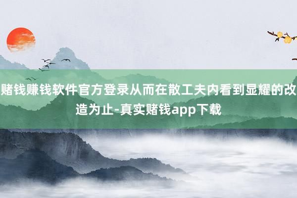 赌钱赚钱软件官方登录从而在散工夫内看到显耀的改造为止-真实赌钱app下载