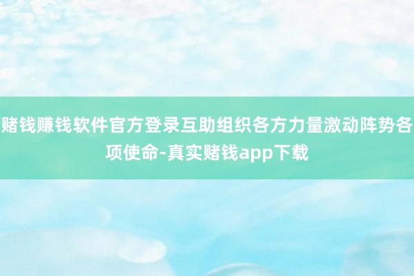 赌钱赚钱软件官方登录互助组织各方力量激动阵势各项使命-真实赌钱app下载