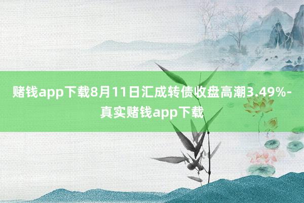 赌钱app下载8月11日汇成转债收盘高潮3.49%-真实赌钱app下载