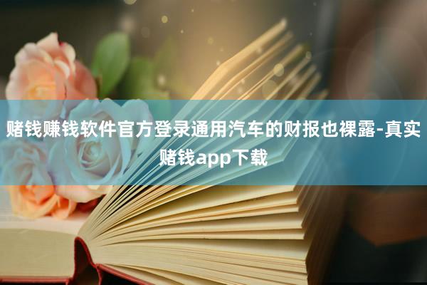 赌钱赚钱软件官方登录通用汽车的财报也裸露-真实赌钱app下载